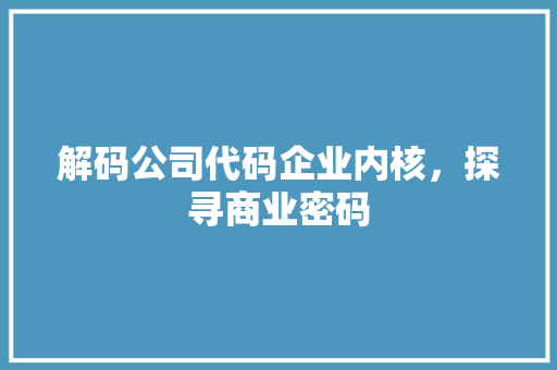 解码公司代码企业内核，探寻商业密码