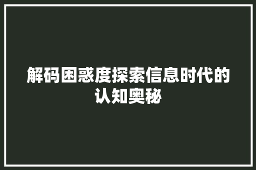 解码困惑度探索信息时代的认知奥秘