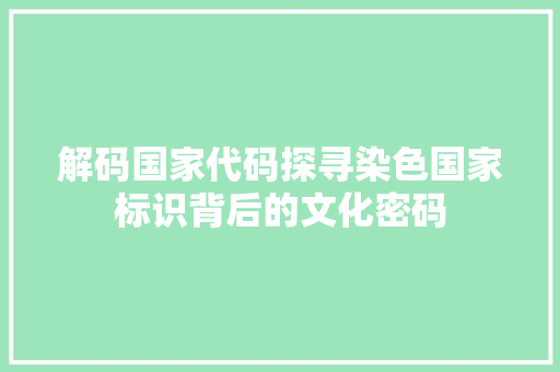 解码国家代码探寻染色国家标识背后的文化密码