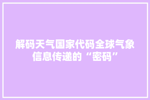 解码天气国家代码全球气象信息传递的“密码”