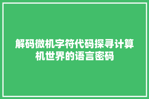 解码微机字符代码探寻计算机世界的语言密码