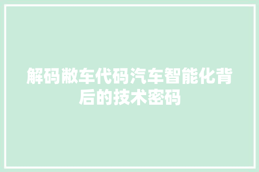 解码敝车代码汽车智能化背后的技术密码