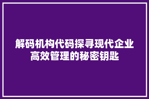 解码机构代码探寻现代企业高效管理的秘密钥匙
