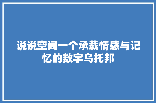 说说空间一个承载情感与记忆的数字乌托邦