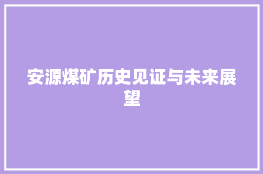 安源煤矿历史见证与未来展望