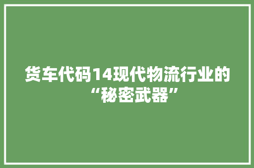 货车代码14现代物流行业的“秘密武器”
