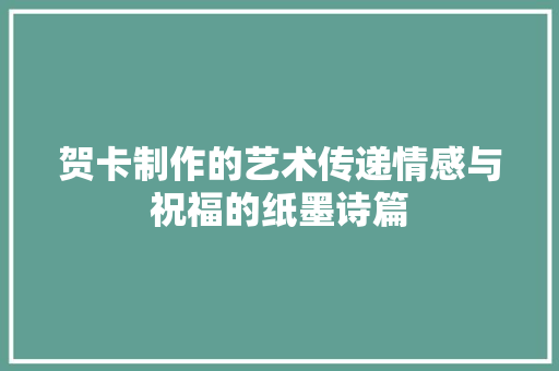 贺卡制作的艺术传递情感与祝福的纸墨诗篇