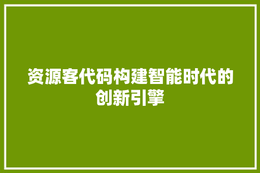 资源客代码构建智能时代的创新引擎