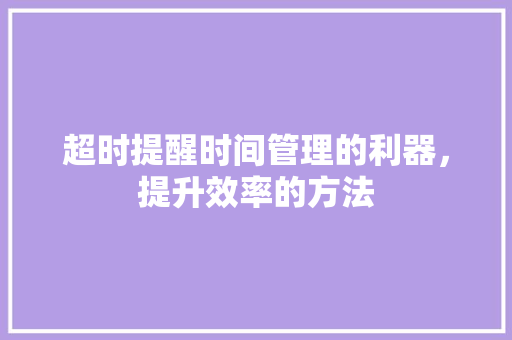 超时提醒时间管理的利器，提升效率的方法