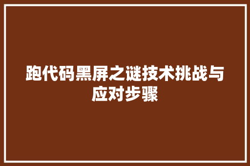 跑代码黑屏之谜技术挑战与应对步骤