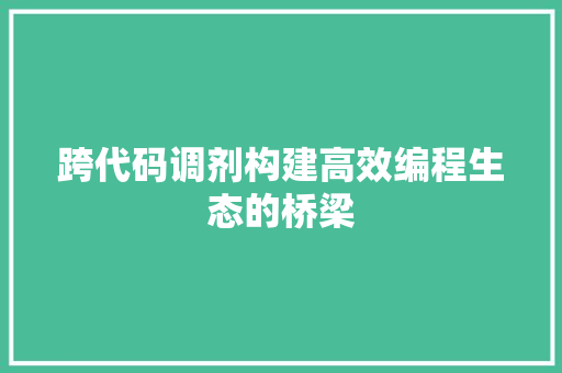 跨代码调剂构建高效编程生态的桥梁  第1张
