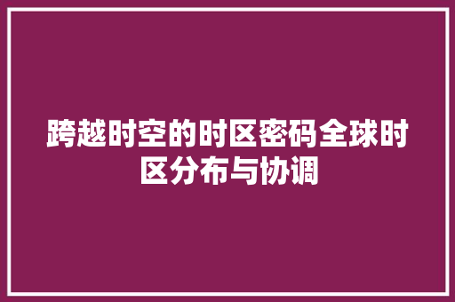 跨越时空的时区密码全球时区分布与协调