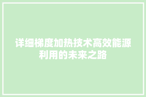 详细梯度加热技术高效能源利用的未来之路  第1张