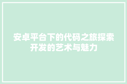 安卓平台下的代码之旅探索开发的艺术与魅力