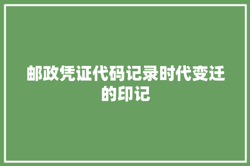 邮政凭证代码记录时代变迁的印记