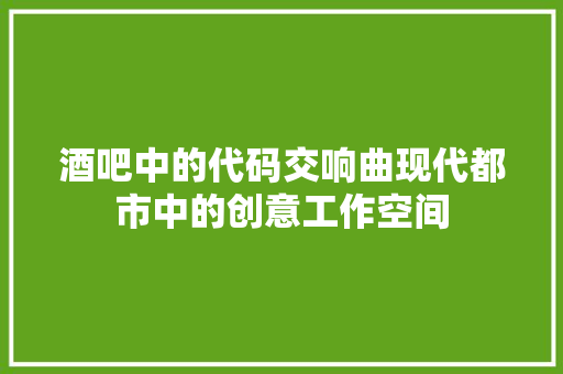 酒吧中的代码交响曲现代都市中的创意工作空间