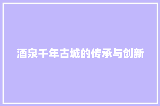 酒泉千年古城的传承与创新