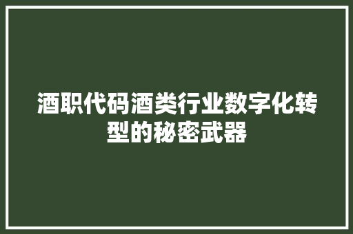 酒职代码酒类行业数字化转型的秘密武器