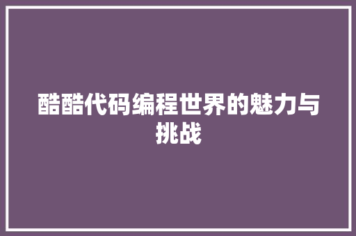 酷酷代码编程世界的魅力与挑战