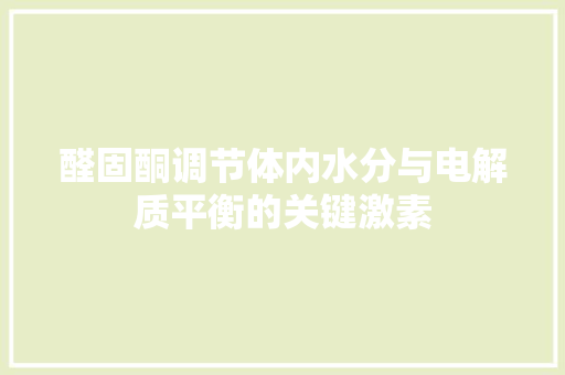 醛固酮调节体内水分与电解质平衡的关键激素