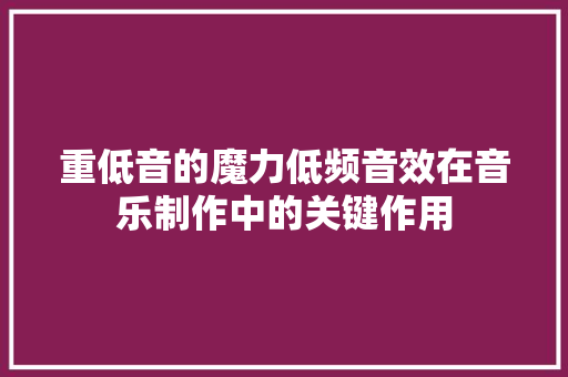 重低音的魔力低频音效在音乐制作中的关键作用