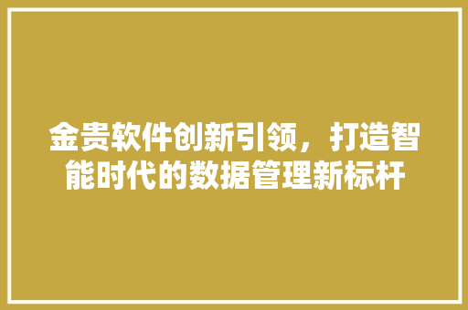 金贵软件创新引领，打造智能时代的数据管理新标杆