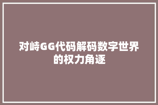 对峙GG代码解码数字世界的权力角逐