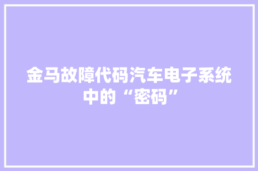 金马故障代码汽车电子系统中的“密码”