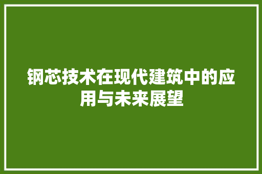 钢芯技术在现代建筑中的应用与未来展望