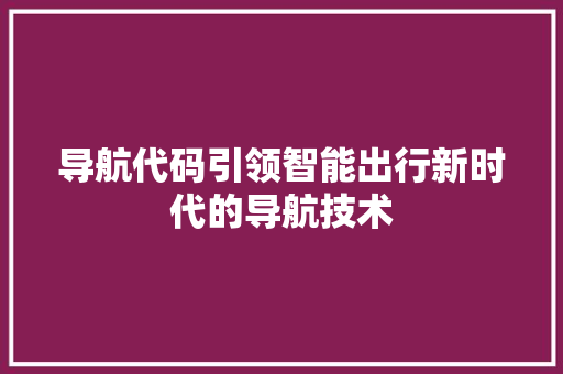 导航代码引领智能出行新时代的导航技术