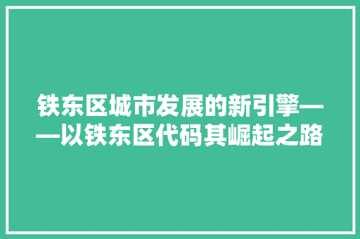 铁东区城市发展的新引擎——以铁东区代码其崛起之路