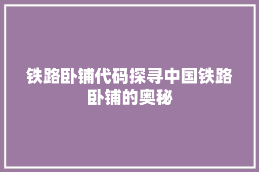 铁路卧铺代码探寻中国铁路卧铺的奥秘