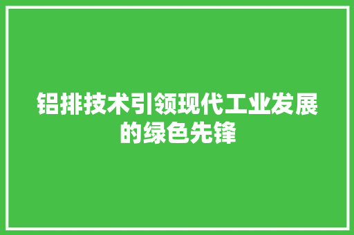 铝排技术引领现代工业发展的绿色先锋