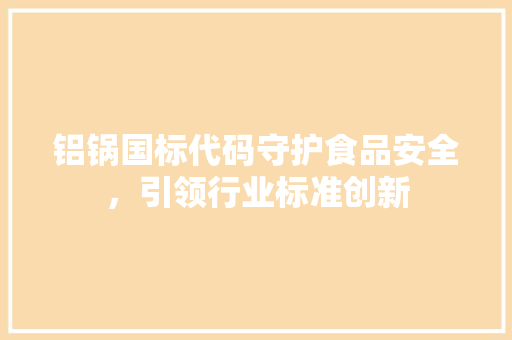 铝锅国标代码守护食品安全，引领行业标准创新