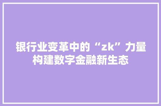 银行业变革中的“zk”力量构建数字金融新生态