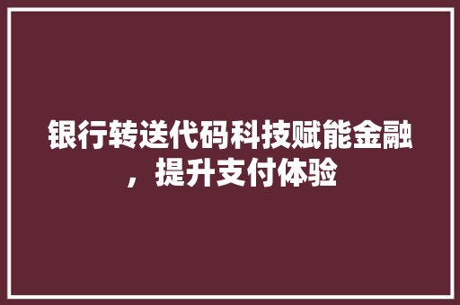 银行转送代码科技赋能金融，提升支付体验