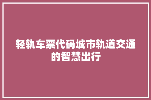 轻轨车票代码城市轨道交通的智慧出行