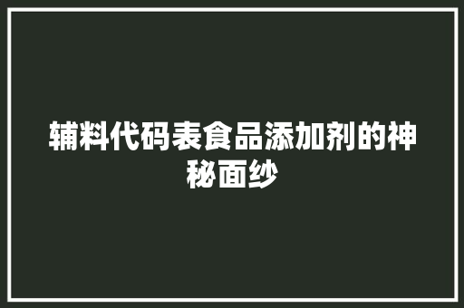 辅料代码表食品添加剂的神秘面纱