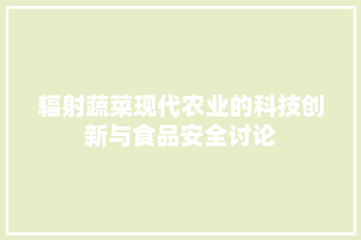 辐射蔬菜现代农业的科技创新与食品安全讨论
