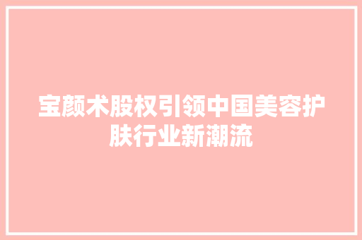 宝颜术股权引领中国美容护肤行业新潮流
