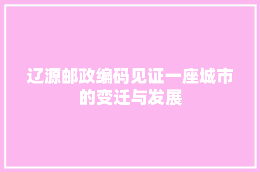 辽源邮政编码见证一座城市的变迁与发展