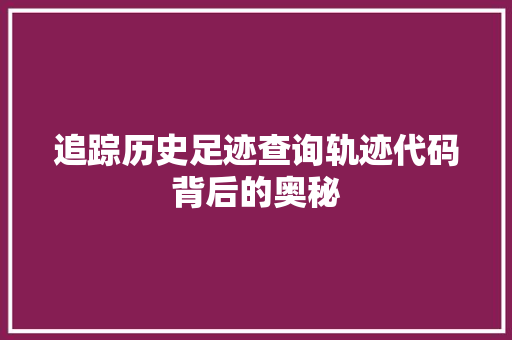 追踪历史足迹查询轨迹代码背后的奥秘