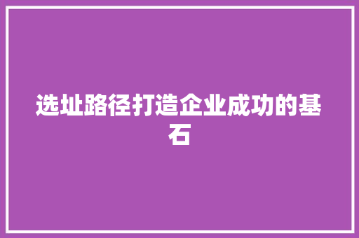选址路径打造企业成功的基石