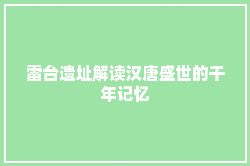 雷台遗址解读汉唐盛世的千年记忆
