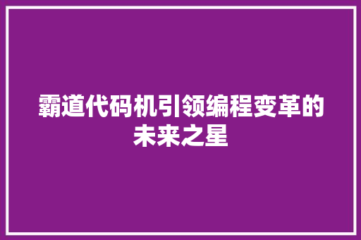 霸道代码机引领编程变革的未来之星