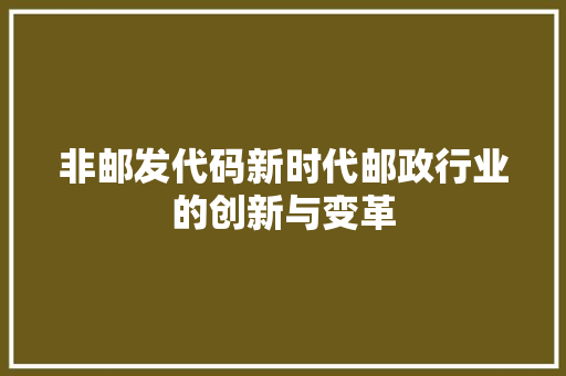 非邮发代码新时代邮政行业的创新与变革