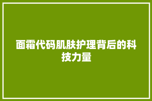 面霜代码肌肤护理背后的科技力量