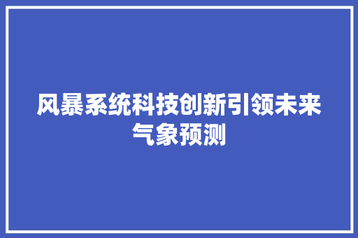 风暴系统科技创新引领未来气象预测