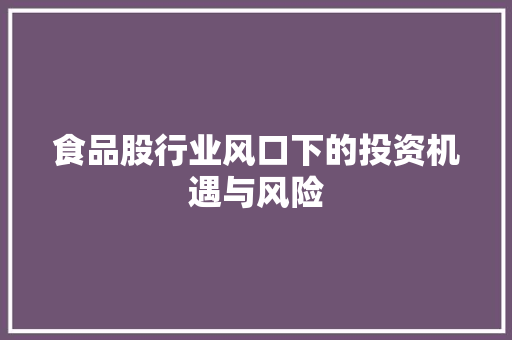 食品股行业风口下的投资机遇与风险