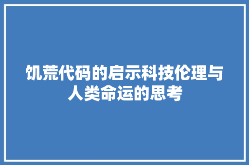 饥荒代码的启示科技伦理与人类命运的思考